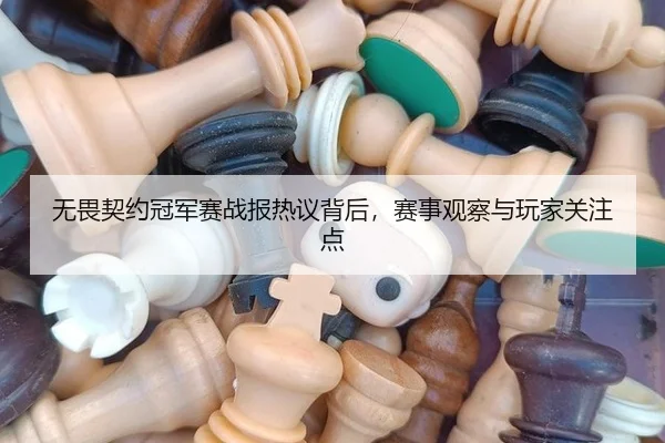无畏契约冠军赛战报热议背后，赛事观察与玩家关注点